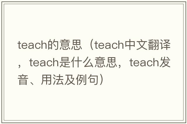 teach的意思（teach中文翻譯，teach是什么意思，teach發(fā)音、用法及例句）