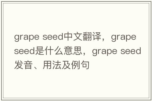 grape seed中文翻譯，grape seed是什么意思，grape seed發(fā)音、用法及例句