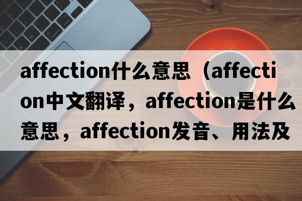 affection什么意思（affection中文翻譯，affection是什么意思，affection發(fā)音、用法及例句）