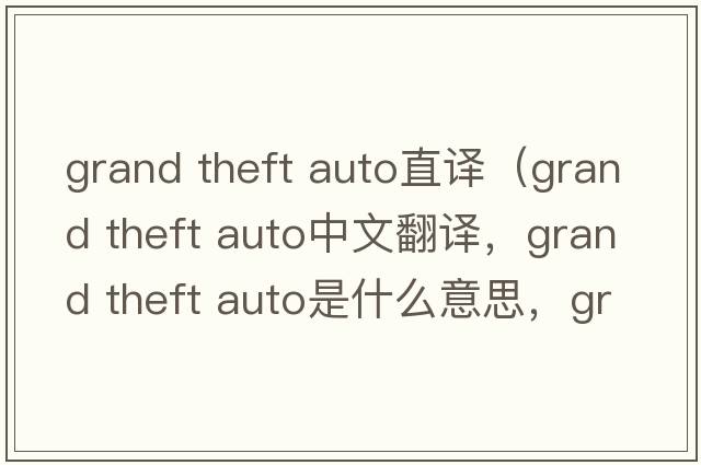 grand theft auto直譯（grand theft auto中文翻譯，grand theft auto是什么意思，grand theft auto發(fā)音、用法及例句）