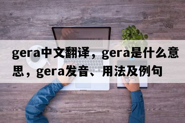gera中文翻譯，gera是什么意思，gera發(fā)音、用法及例句
