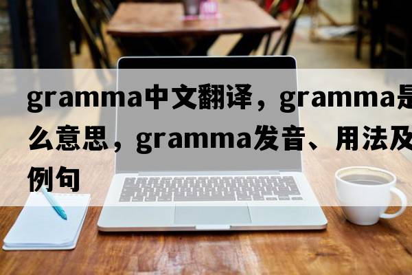 gramma中文翻譯，gramma是什么意思，gramma發(fā)音、用法及例句