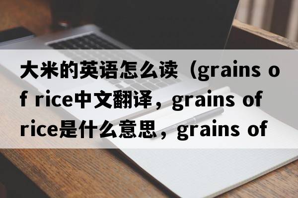 大米的英語怎么讀（grains of rice中文翻譯，grains of rice是什么意思，grains of rice發(fā)音、用法及例句）