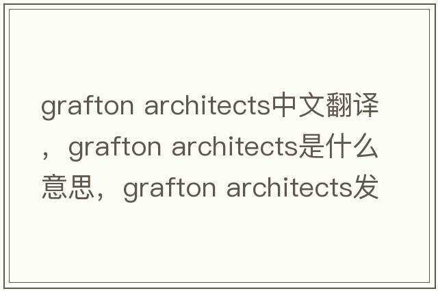grafton architects中文翻譯，grafton architects是什么意思，grafton architects發(fā)音、用法及例句