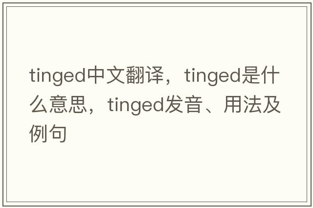 tinged中文翻譯，tinged是什么意思，tinged發(fā)音、用法及例句