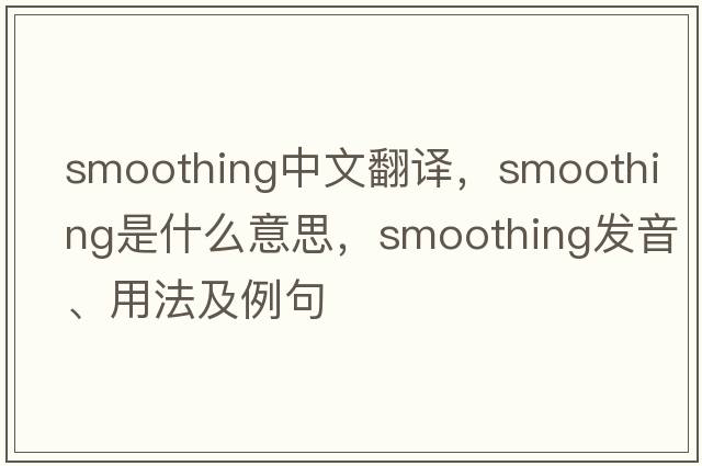 smoothing中文翻譯，smoothing是什么意思，smoothing發(fā)音、用法及例句