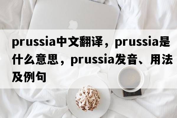 Prussia中文翻譯，Prussia是什么意思，Prussia發(fā)音、用法及例句