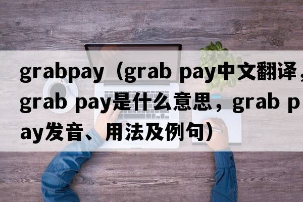 grabpay（grab pay中文翻譯，grab pay是什么意思，grab pay發(fā)音、用法及例句）