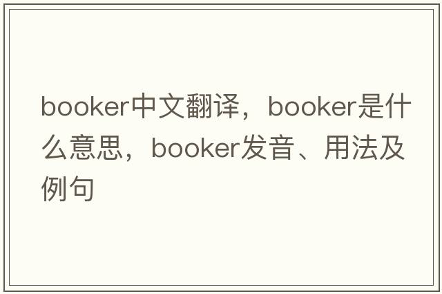 booker中文翻譯，booker是什么意思，booker發(fā)音、用法及例句
