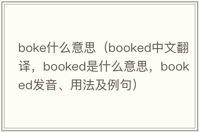 boke什么意思（booked中文翻譯，booked是什么意思，booked發(fā)音、用法及例句）