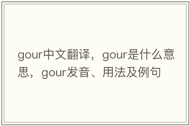 gour中文翻譯，gour是什么意思，gour發(fā)音、用法及例句