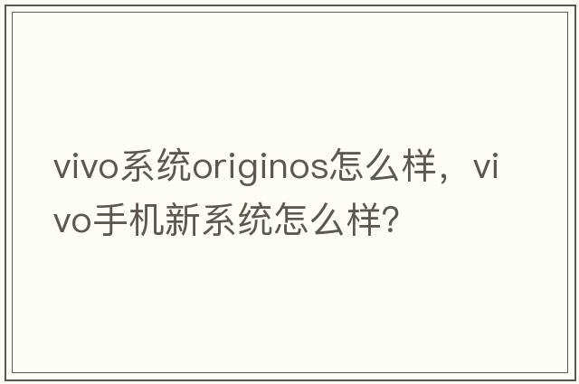 vivo系統(tǒng)originos怎么樣，vivo手機新系統(tǒng)怎么樣？