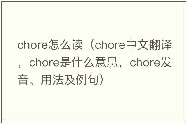 chore怎么讀（chore中文翻譯，chore是什么意思，chore發(fā)音、用法及例句）
