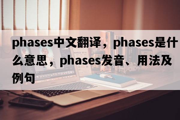 phases中文翻譯，phases是什么意思，phases發(fā)音、用法及例句