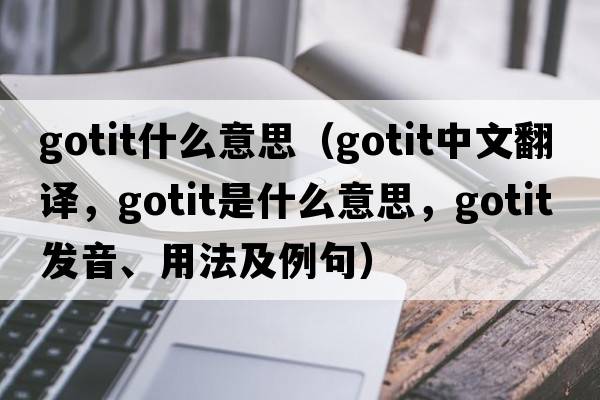 gotit什么意思（gotit中文翻譯，gotit是什么意思，gotit發(fā)音、用法及例句）