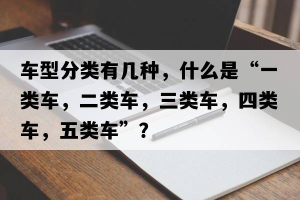 車型分類有幾種，什么是“一類車，二類車，三類車，四類車，五類車”？