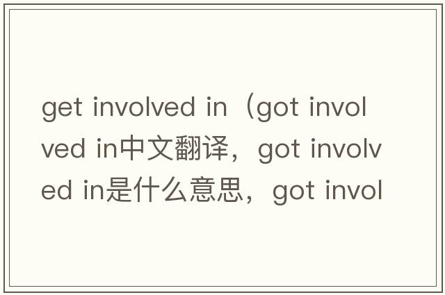 get involved in（got involved in中文翻譯，got involved in是什么意思，got involved in發(fā)音、用法及例句）
