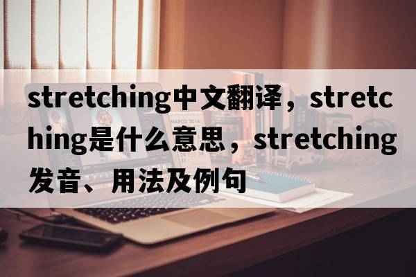 stretching中文翻譯，stretching是什么意思，stretching發(fā)音、用法及例句