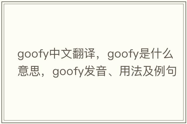 goofy中文翻譯，goofy是什么意思，goofy發(fā)音、用法及例句