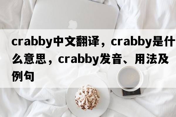 crabby中文翻譯，crabby是什么意思，crabby發(fā)音、用法及例句