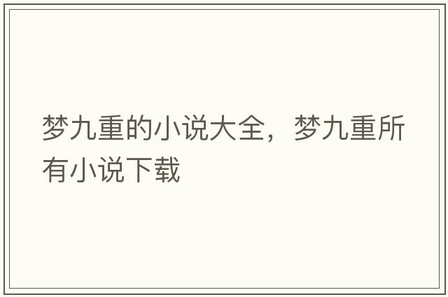 夢(mèng)九重的小說(shuō)大全，夢(mèng)九重所有小說(shuō)下載
