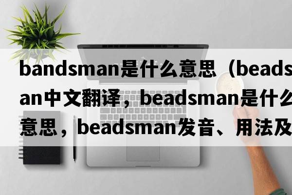 bandsman是什么意思（beadsman中文翻譯，beadsman是什么意思，beadsman發(fā)音、用法及例句）