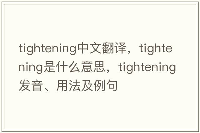 tightening中文翻譯，tightening是什么意思，tightening發(fā)音、用法及例句