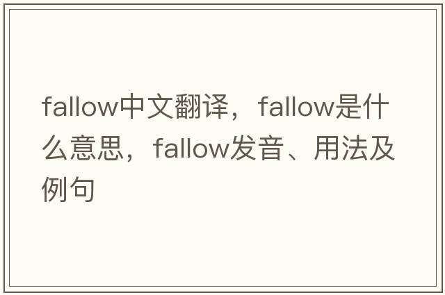 fallow中文翻譯，fallow是什么意思，fallow發(fā)音、用法及例句