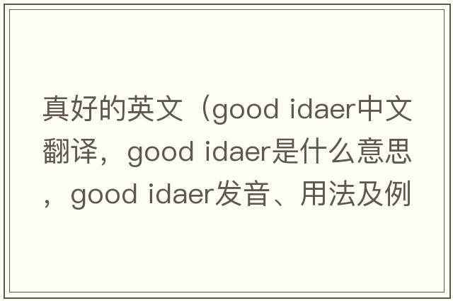 真好的英文（good idaer中文翻譯，good idaer是什么意思，good idaer發(fā)音、用法及例句）