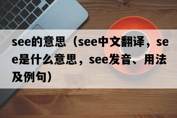 see的意思（see中文翻譯，see是什么意思，see發(fā)音、用法及例句）