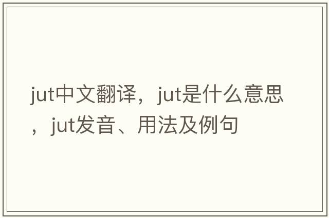 jut中文翻譯，jut是什么意思，jut發(fā)音、用法及例句