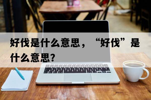 好伐是什么意思，“好伐”是什么意思？