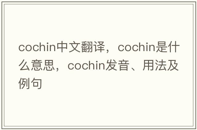Cochin中文翻譯，Cochin是什么意思，Cochin發(fā)音、用法及例句