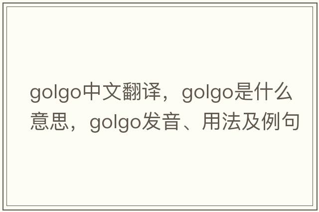 golgo中文翻譯，golgo是什么意思，golgo發(fā)音、用法及例句