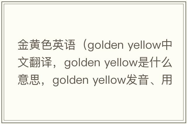 金黃色英語（golden yellow中文翻譯，golden yellow是什么意思，golden yellow發(fā)音、用法及例句）