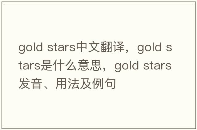 gold stars中文翻譯，gold stars是什么意思，gold stars發(fā)音、用法及例句
