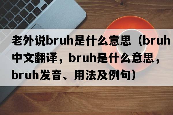 老外說bruh是什么意思（bruh中文翻譯，bruh是什么意思，bruh發(fā)音、用法及例句）