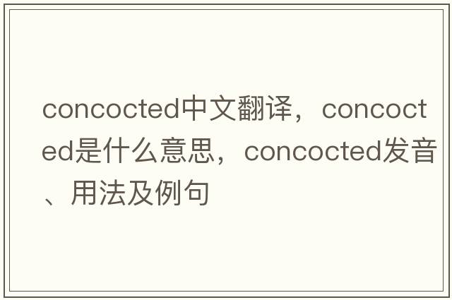 concocted中文翻譯，concocted是什么意思，concocted發(fā)音、用法及例句