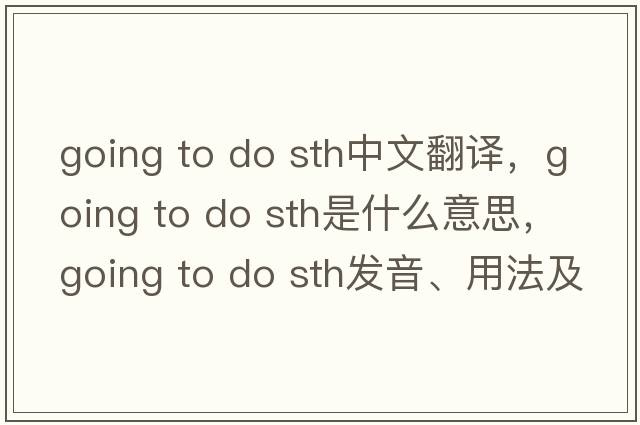 going to do sth中文翻譯，going to do sth是什么意思，going to do sth發(fā)音、用法及例句