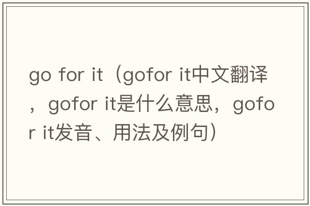 go for it（gofor it中文翻譯，gofor it是什么意思，gofor it發(fā)音、用法及例句）