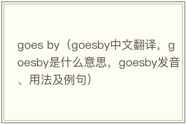 goes by（goesby中文翻譯，goesby是什么意思，goesby發(fā)音、用法及例句）