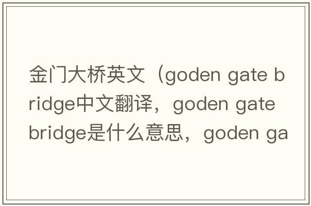 金門大橋英文（goden gate bridge中文翻譯，goden gate bridge是什么意思，goden gate bridge發(fā)音、用法及例句）