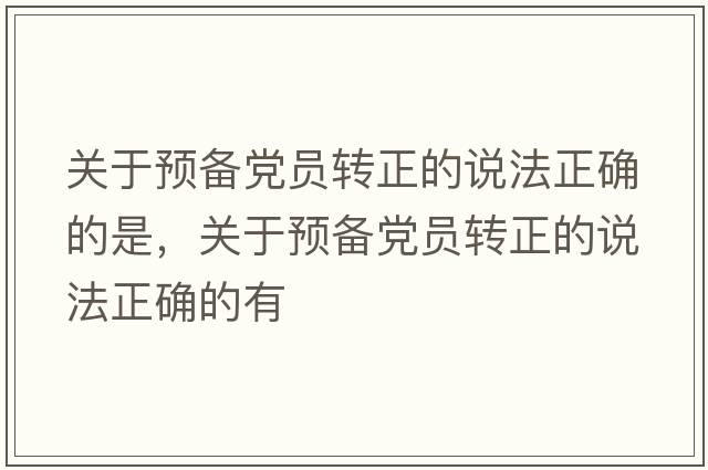 關于預備黨員轉正的說法正確的是，關于預備黨員轉正的說法正確的有