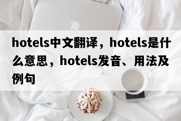 hotels中文翻譯，hotels是什么意思，hotels發(fā)音、用法及例句