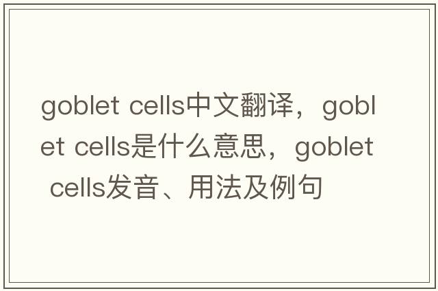 goblet cells中文翻譯，goblet cells是什么意思，goblet cells發(fā)音、用法及例句