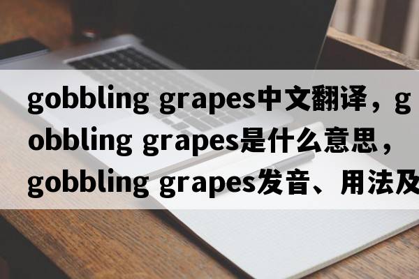 gobbling grapes中文翻譯，gobbling grapes是什么意思，gobbling grapes發(fā)音、用法及例句
