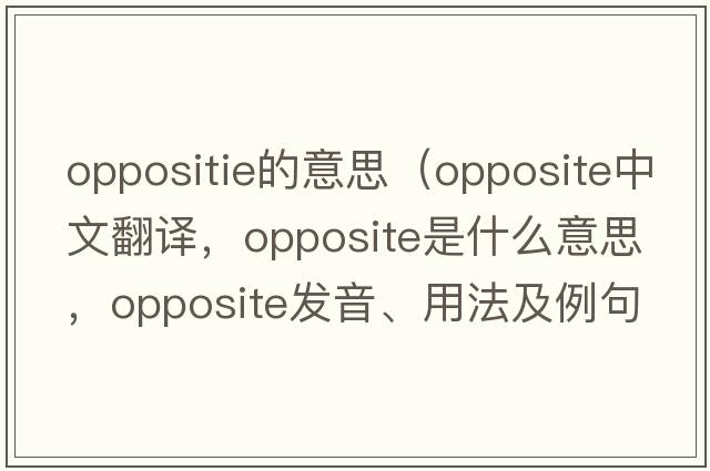 oppositie的意思（opposite中文翻譯，opposite是什么意思，opposite發(fā)音、用法及例句）