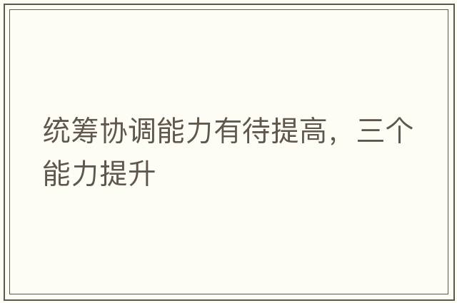 統(tǒng)籌協(xié)調(diào)能力有待提高，三個(gè)能力提升
