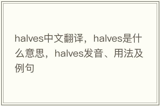 halves中文翻譯，halves是什么意思，halves發(fā)音、用法及例句