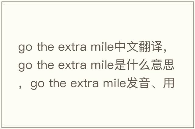 go the extra mile中文翻譯，go the extra mile是什么意思，go the extra mile發(fā)音、用法及例句